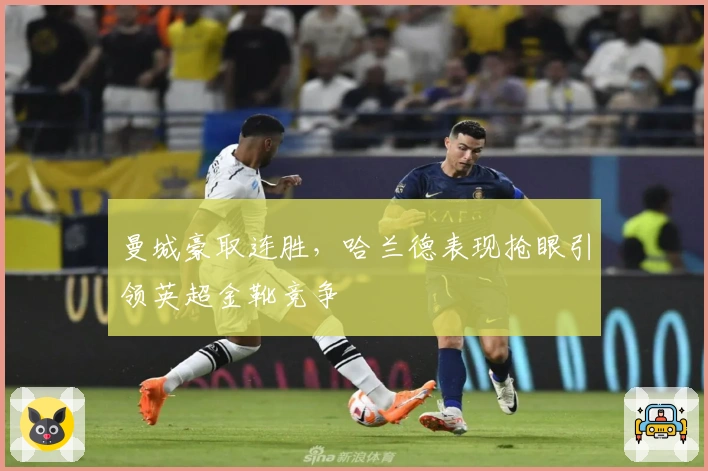 曼城豪取连胜，哈兰德表现抢眼引领英超金靴竞争