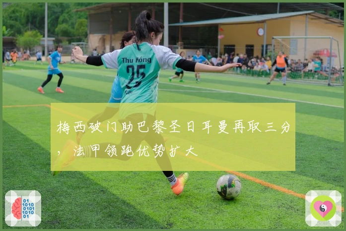 梅西破门助巴黎圣日耳曼再取三分，法甲领跑优势扩大