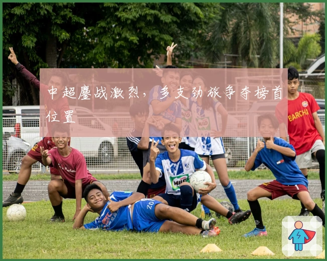 中超鏖战激烈，多支劲旅争夺榜首位置