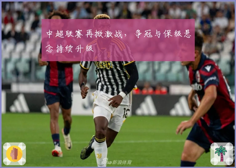 中超联赛再掀激战，争冠与保级悬念持续升级