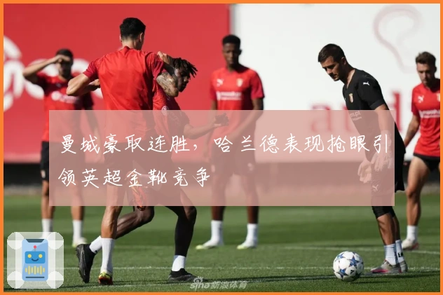 曼城豪取连胜，哈兰德表现抢眼引领英超金靴竞争