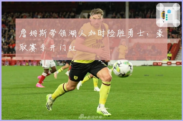 詹姆斯带领湖人加时险胜勇士，豪取赛季开门红