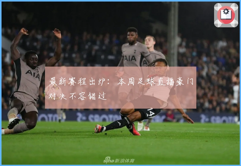 最新赛程出炉：本周足球直播豪门对决不容错过