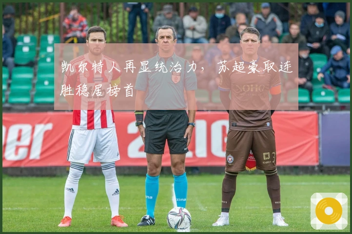 凯尔特人再显统治力，苏超豪取连胜稳居榜首