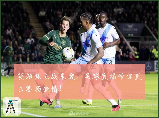 英超焦点战来袭，足球直播带你直击赛场激情！
