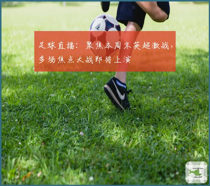 足球直播：聚焦本周末英超激战，多场焦点大战即将上演