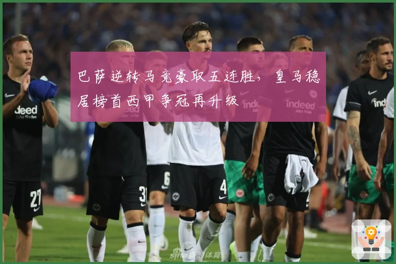 巴萨逆转马竞豪取五连胜，皇马稳居榜首西甲争冠再升级